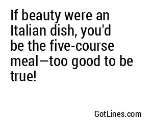 If beauty were an Italian dish, you'd be the five-course meal—too good to be true!