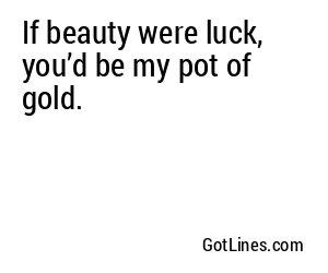 If beauty were luck, you’d be my pot of gold.