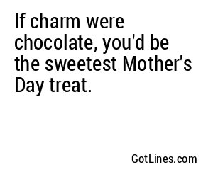 If charm were chocolate, you'd be the sweetest Mother's Day treat.
