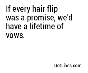 If every hair flip was a promise, we'd have a lifetime of vows.