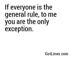 If everyone is the general rule, to me you are the only exception.
