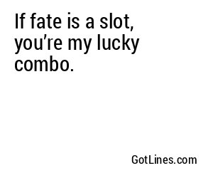 If fate is a slot, you’re my lucky combo.