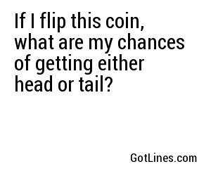 If I flip this coin, what are my chances of getting either head or tail?
