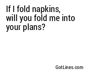 If I fold napkins, will you fold me into your plans?