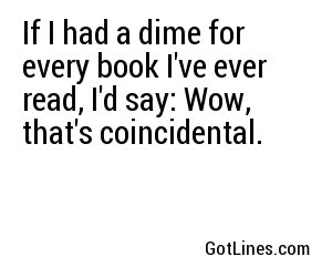 If I had a dime for every book I've ever read, I'd say: Wow, that's coincidental.
