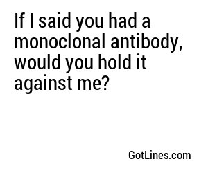 If I said you had a monoclonal antibody, would you hold it against me?