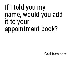 If I told you my name, would you add it to your appointment book?