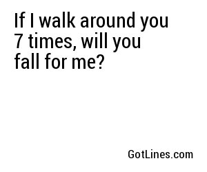 If I walk around you 7 times, will you fall for me?

