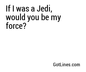 If I was a Jedi, would you be my force?