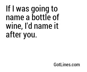 If I was going to name a bottle of wine, I'd name it after you.
