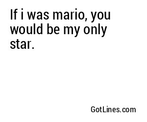 If i was mario, you would be my only star.