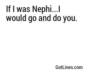If I was Nephi...I would go and do you.