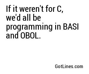 If it weren't for C, we'd all be programming in BASI and OBOL.
