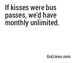 If kisses were bus passes, we'd have monthly unlimited.
