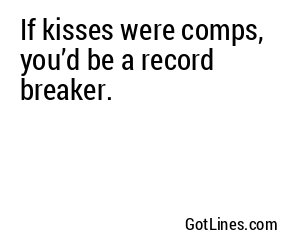 If kisses were comps, you’d be a record breaker.