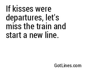 If kisses were departures, let's miss the train and start a new line.
