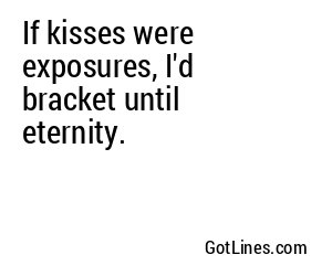 If kisses were exposures, I'd bracket until eternity.