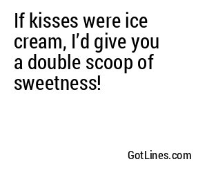 If kisses were ice cream, I’d give you a double scoop of sweetness!