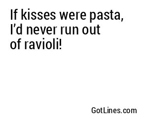 If kisses were pasta, I’d never run out of ravioli!