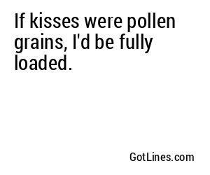 If kisses were pollen grains, I'd be fully loaded.