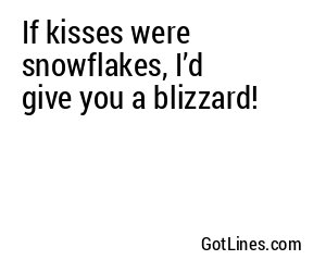 If kisses were snowflakes, I’d give you a blizzard!