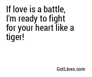 If love is a battle, I'm ready to fight for your heart like a tiger!