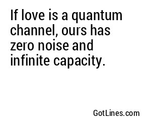 If love is a quantum channel, ours has zero noise and infinite capacity.