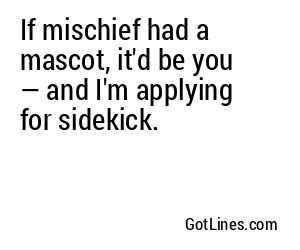 If mischief had a mascot, it'd be you — and I'm applying for sidekick.