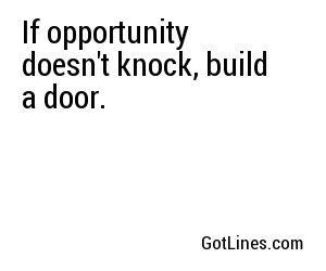 If opportunity doesn't knock, build a door.