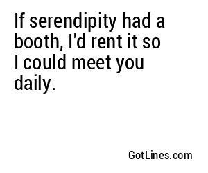 If serendipity had a booth, I'd rent it so I could meet you daily.