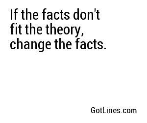 If the facts don't fit the theory, change the facts.