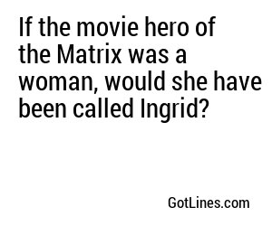 If the movie hero of the Matrix was a woman, would she have been called Ingrid?
