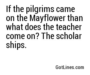 If the pilgrims came on the Mayflower than what does the teacher come on? The scholar ships.
