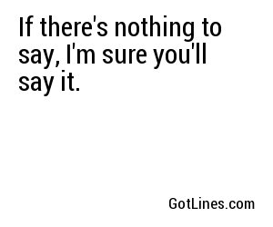 If there's nothing to say, I'm sure you'll say it.
