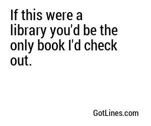 If this were a library you'd be the only book I'd check out.
