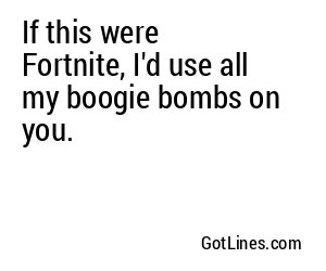 If this were Fortnite, I'd use all my boogie bombs on you.