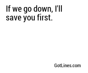 If we go down, I'll save you first.
