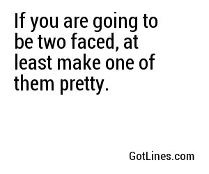 If you are going to be two faced, at least make one of them pretty.