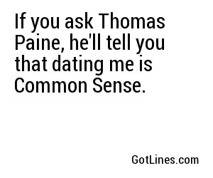 If you ask Thomas Paine, he'll tell you that dating me is Common Sense.