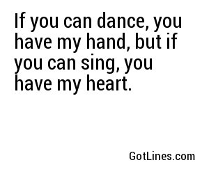 If you can dance, you have my hand, but if you can sing, you have my heart.
