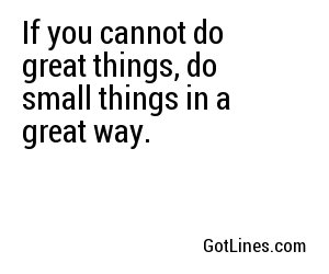 If you cannot do great things, do small things in a great way.