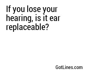 If you lose your hearing, is it ear replaceable?
