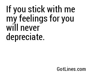 If you stick with me my feelings for you will never depreciate.