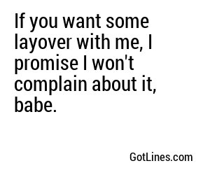 If you want some layover with me, I promise I won't complain about it, babe.
