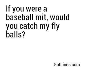 If you were a baseball mit, would you catch my fly balls?
