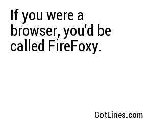 If you were a browser, you'd be called FireFoxy.