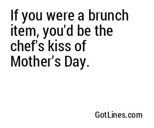 If you were a brunch item, you'd be the chef's kiss of Mother's Day.