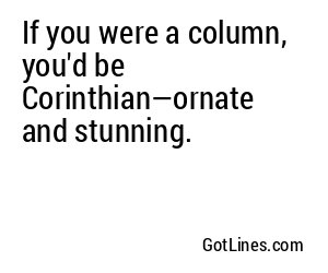 If you were a column, you'd be Corinthian—ornate and stunning.