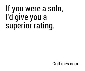 If you were a solo, I'd give you a superior rating.
