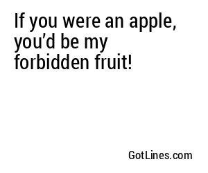 If you were an apple, you’d be my forbidden fruit!